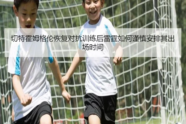 切特霍姆格伦恢复对抗训练后雷霆如何谨慎安排其出场时间