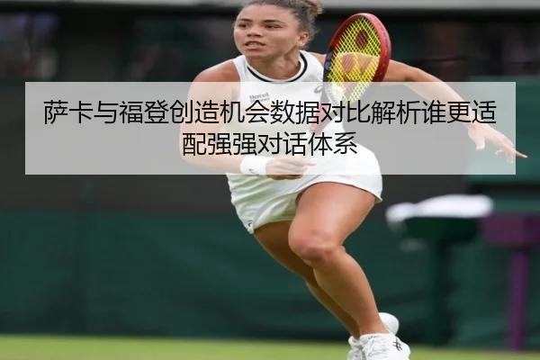 萨卡与福登创造机会数据对比解析谁更适配强强对话体系