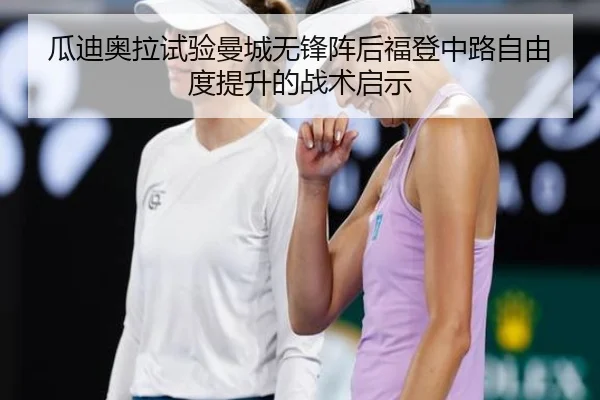 瓜迪奥拉试验曼城无锋阵后福登中路自由度提升的战术启示