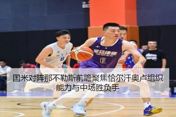 国米对阵那不勒斯前瞻聚焦恰尔汗奥卢组织能力与中场胜负手