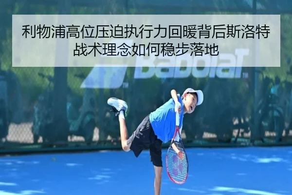 利物浦高位压迫执行力回暖背后斯洛特战术理念如何稳步落地